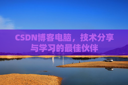 CSDN博客电脑，技术分享与学习的最佳伙伴
