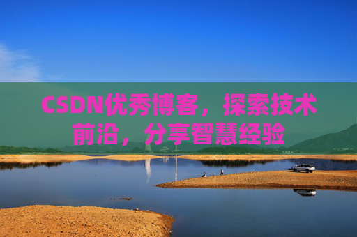 CSDN优秀博客，探索技术前沿，分享智慧经验